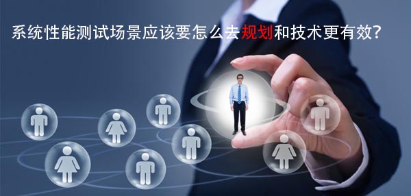 系统性能测试场景应该要怎么去规划和技术更有效？